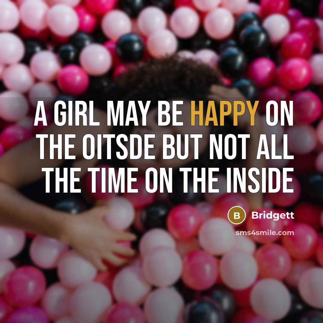 “A girl may be happy on the oitsde but not all the time on the inside” quote by Bridgett