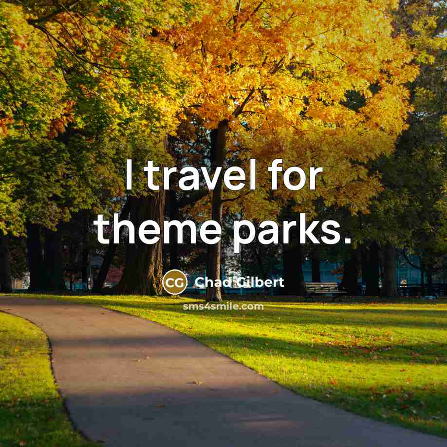 “I travel for theme parks.…” quote by Chad Gilbert
