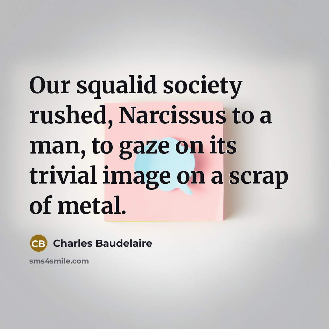 “Our squalid society rushed, Narcissus to a man, to gaze…” quote by Charles Baudelaire