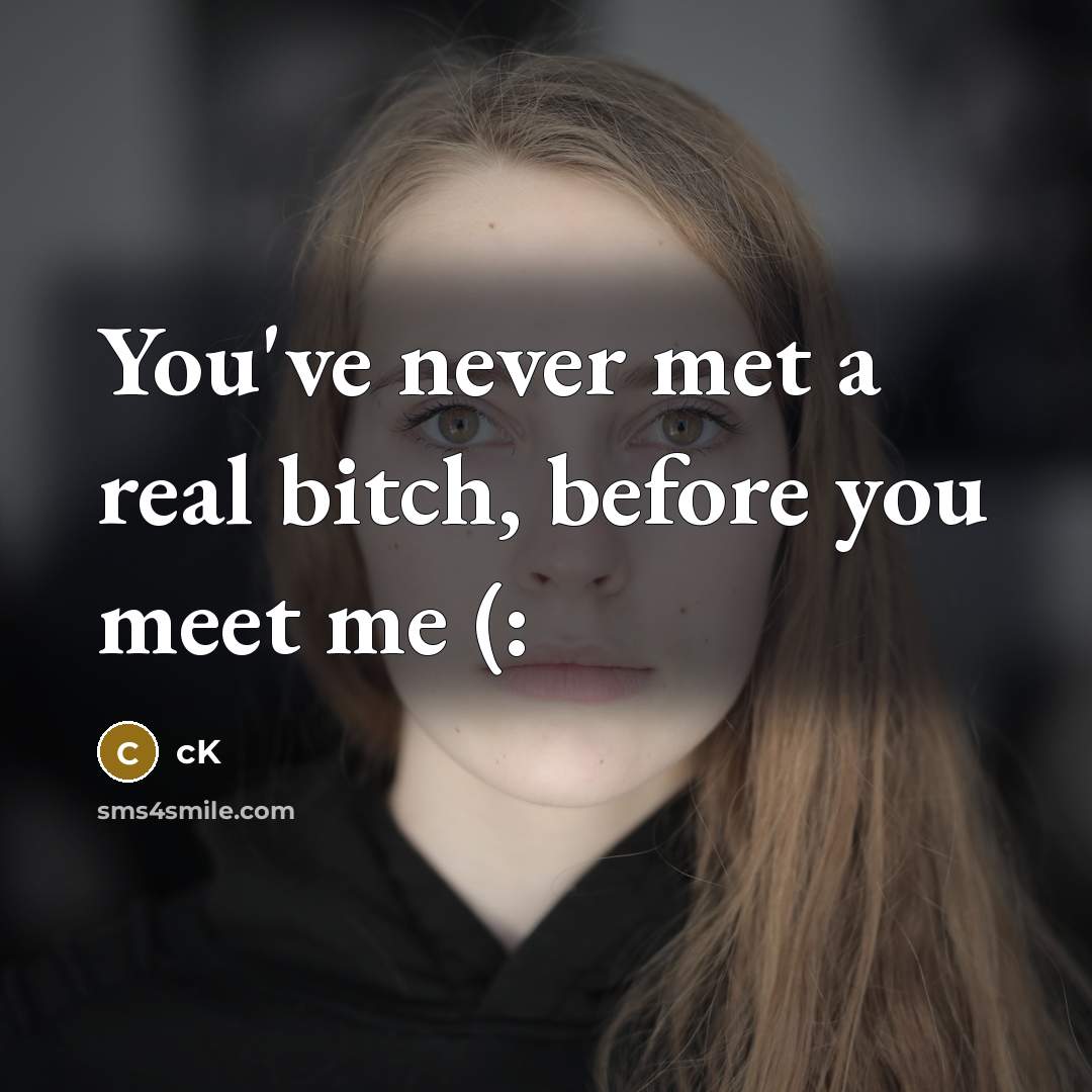“You've never met a real bitch, before you meet me…” quote by Ck