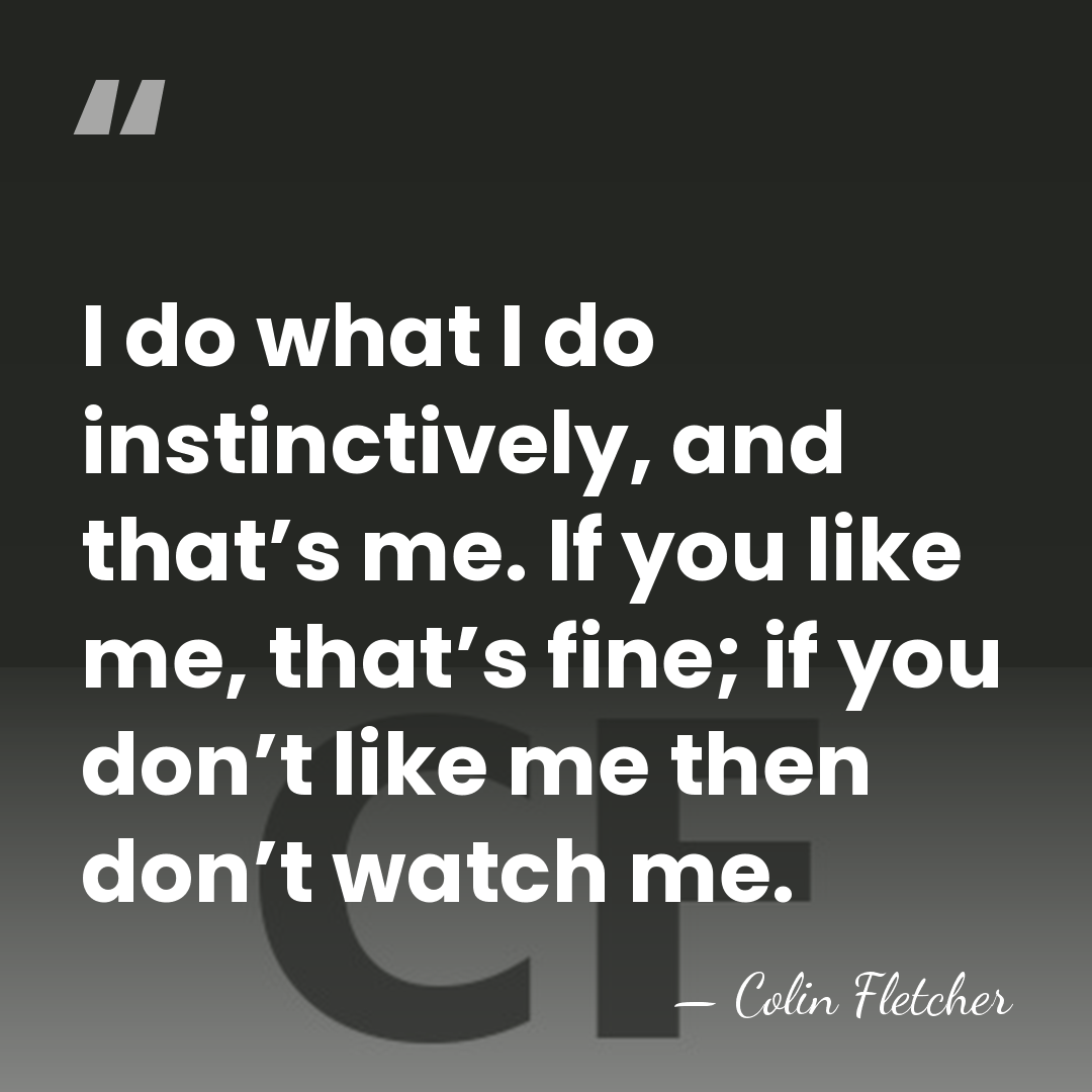 I do what I do instinctively, and that’s me. If you like&hellip; - Colin Fletcher