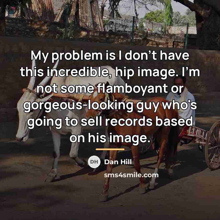 “My problem is I don't have this incredible, hip image.…” quote by Dan Hill