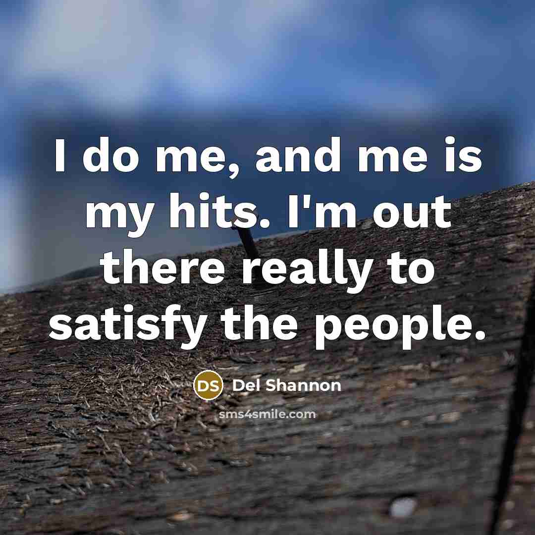“I do me, and me is my hits. I'm out…” quote by Del Shannon