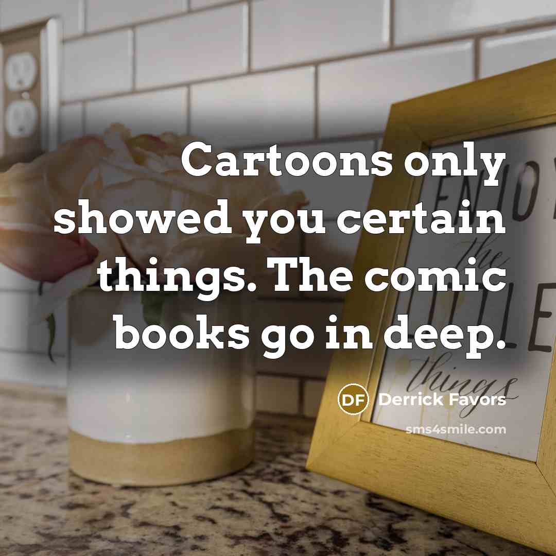 “Cartoons only showed you certain things. The comic books go…” quote by Derrick Favors
