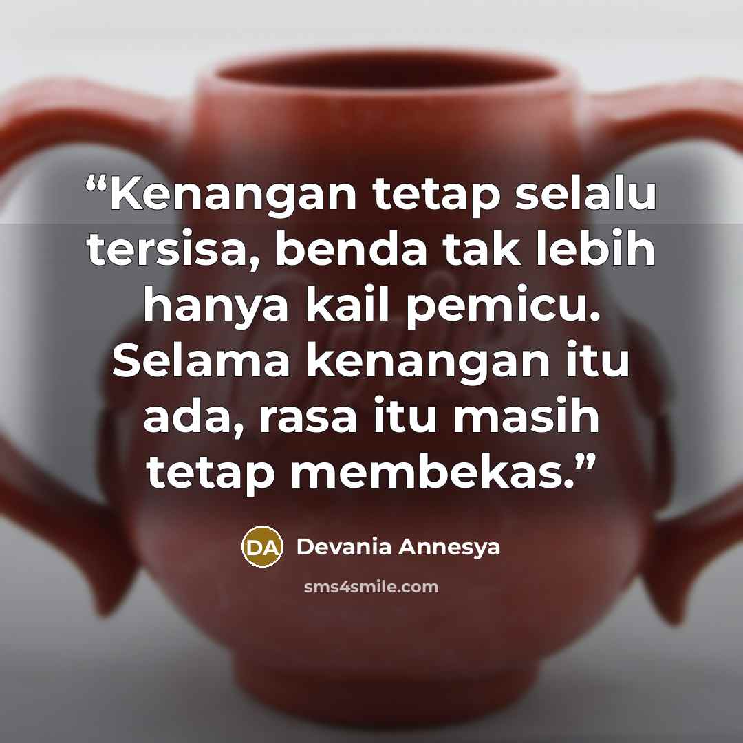 “Kenangan tetap selalu tersisa, benda tak lebih hanya kail pemicu. Selama kenangan itu ada, rasa itu masih tetap membekas.” quote by Devania Annesya