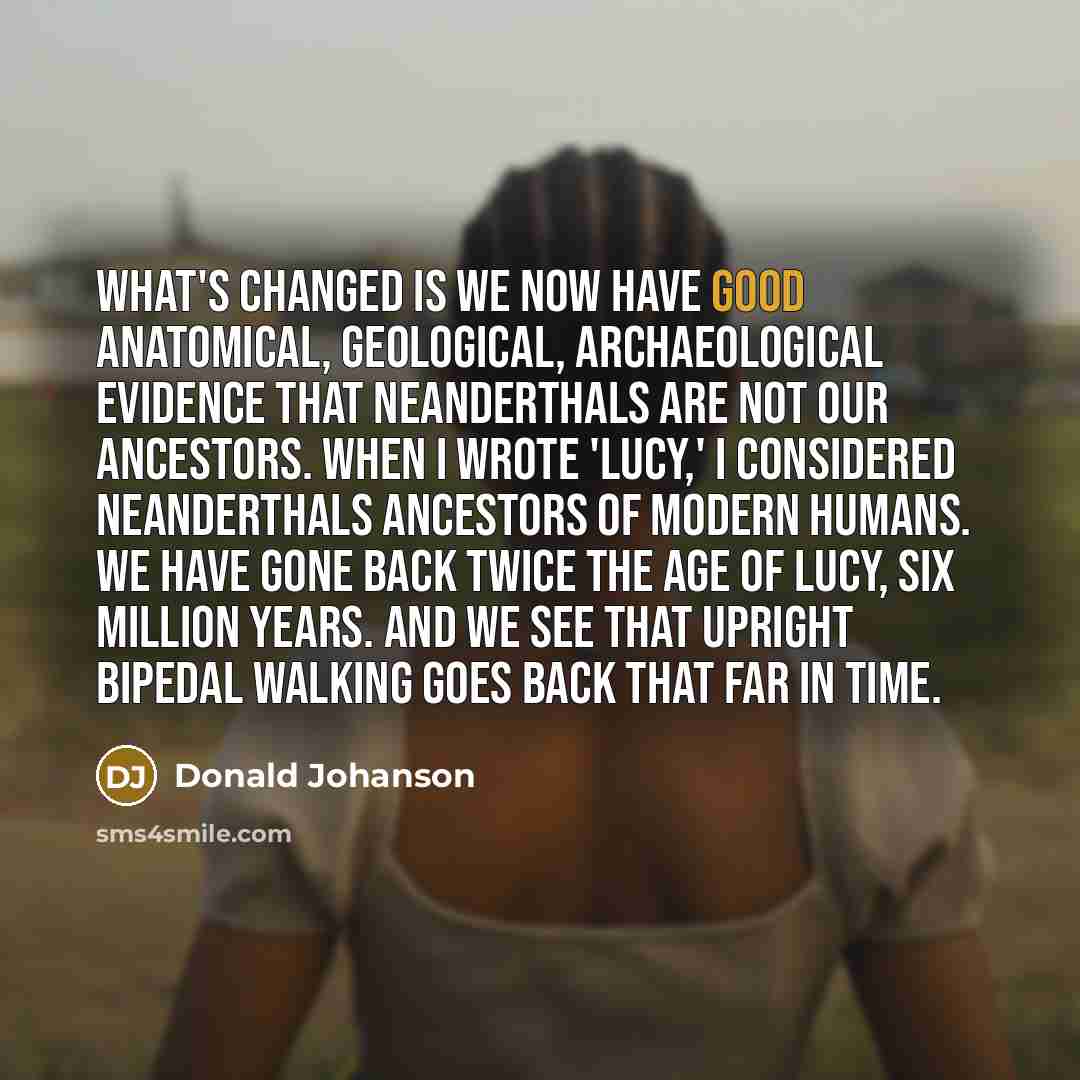 “What's changed is we now have good anatomical, geological, archaeological…” quote by Donald Johanson