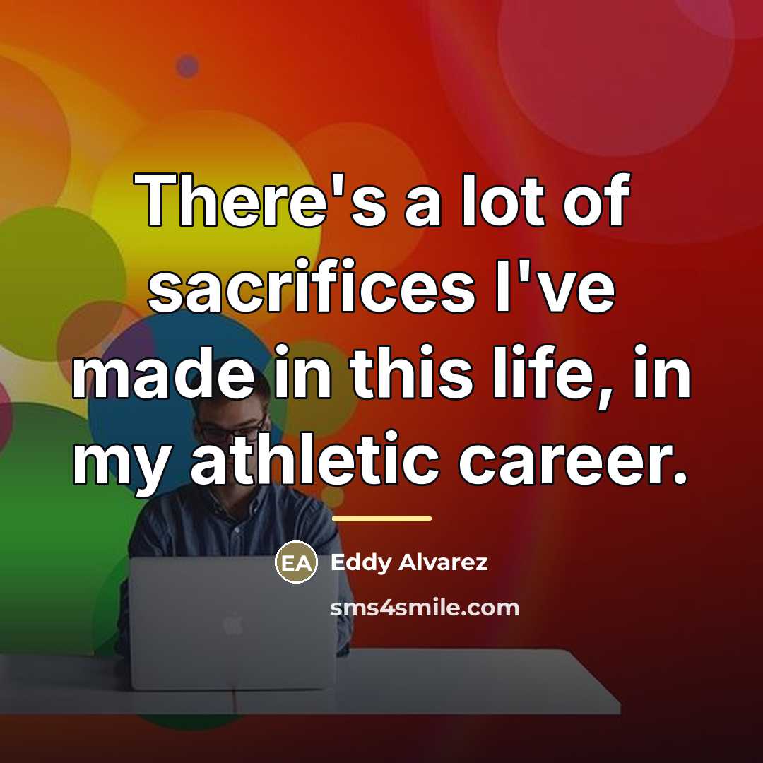 “There's a lot of sacrifices I've made in this life,…” quote by Eddy Alvarez