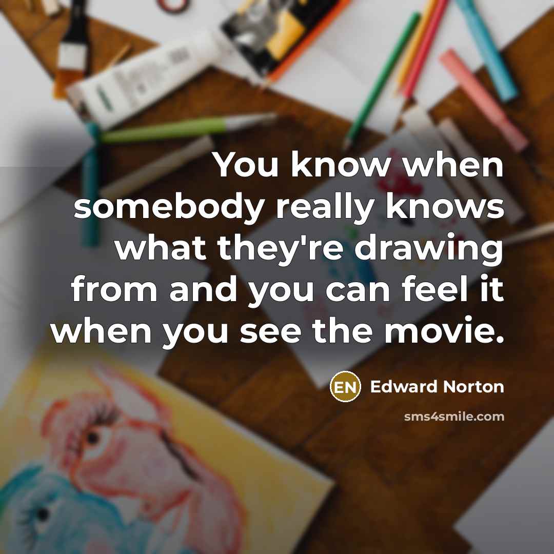 “You know when somebody really knows what they're drawing from…” quote by Edward Norton
