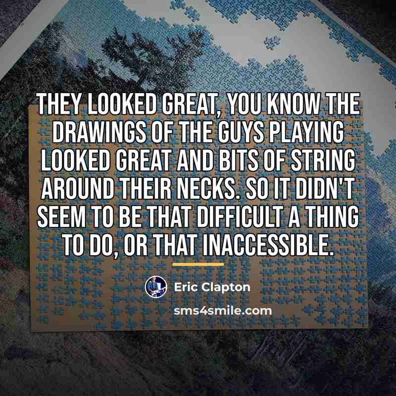 “They looked great, you know the drawings of the guys…” quote by Eric Clapton