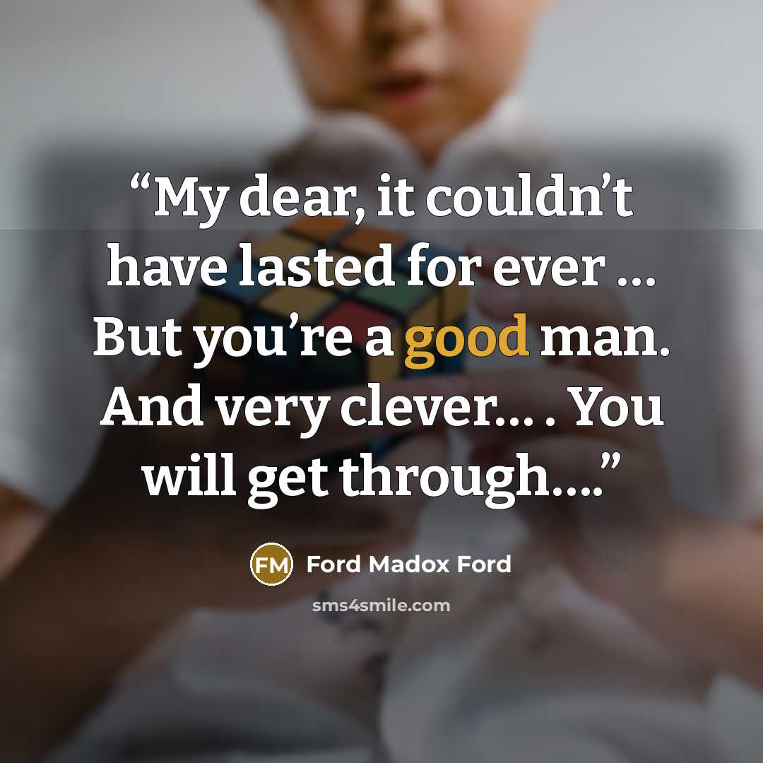 “My dear, it couldn’t have lasted for ever … But you’re a good man. And very clever… . You will get through….” quote by Ford Madox Ford