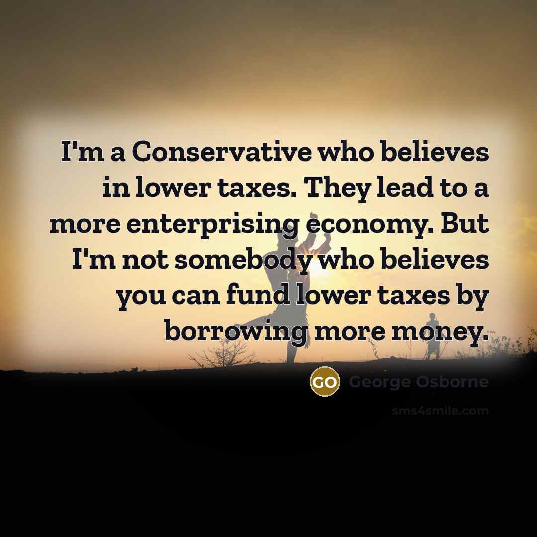 “I'm a Conservative who believes in lower taxes. They lead…” quote by George Osborne