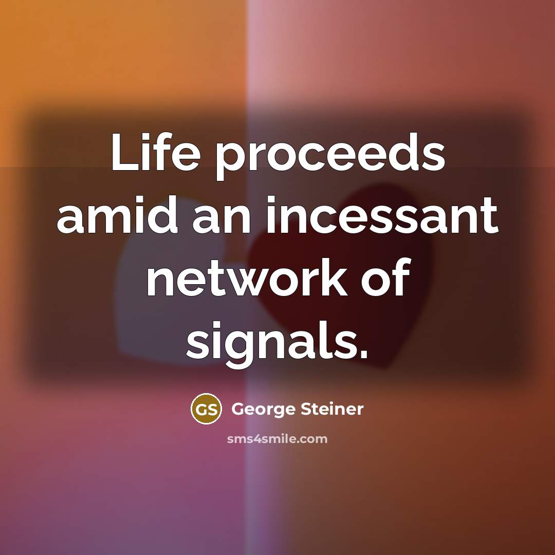 “Life proceeds amid an incessant network of signals.…” quote by George Steiner