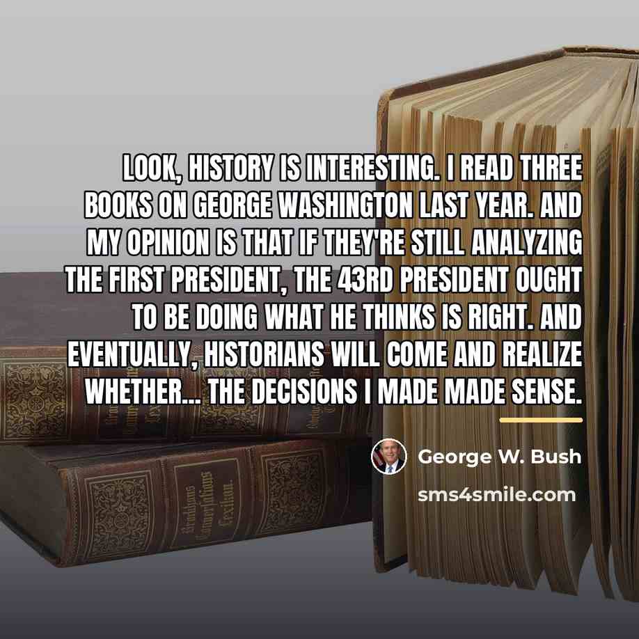 “Look, history is interesting. I read three books on George…” quote by George W. Bush