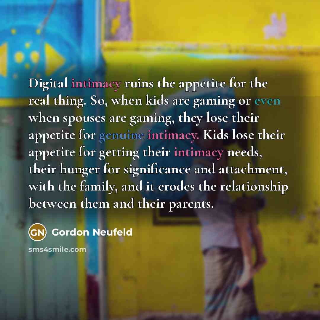 “Digital intimacy ruins the appetite for the real thing. So,…” quote by Gordon Neufeld