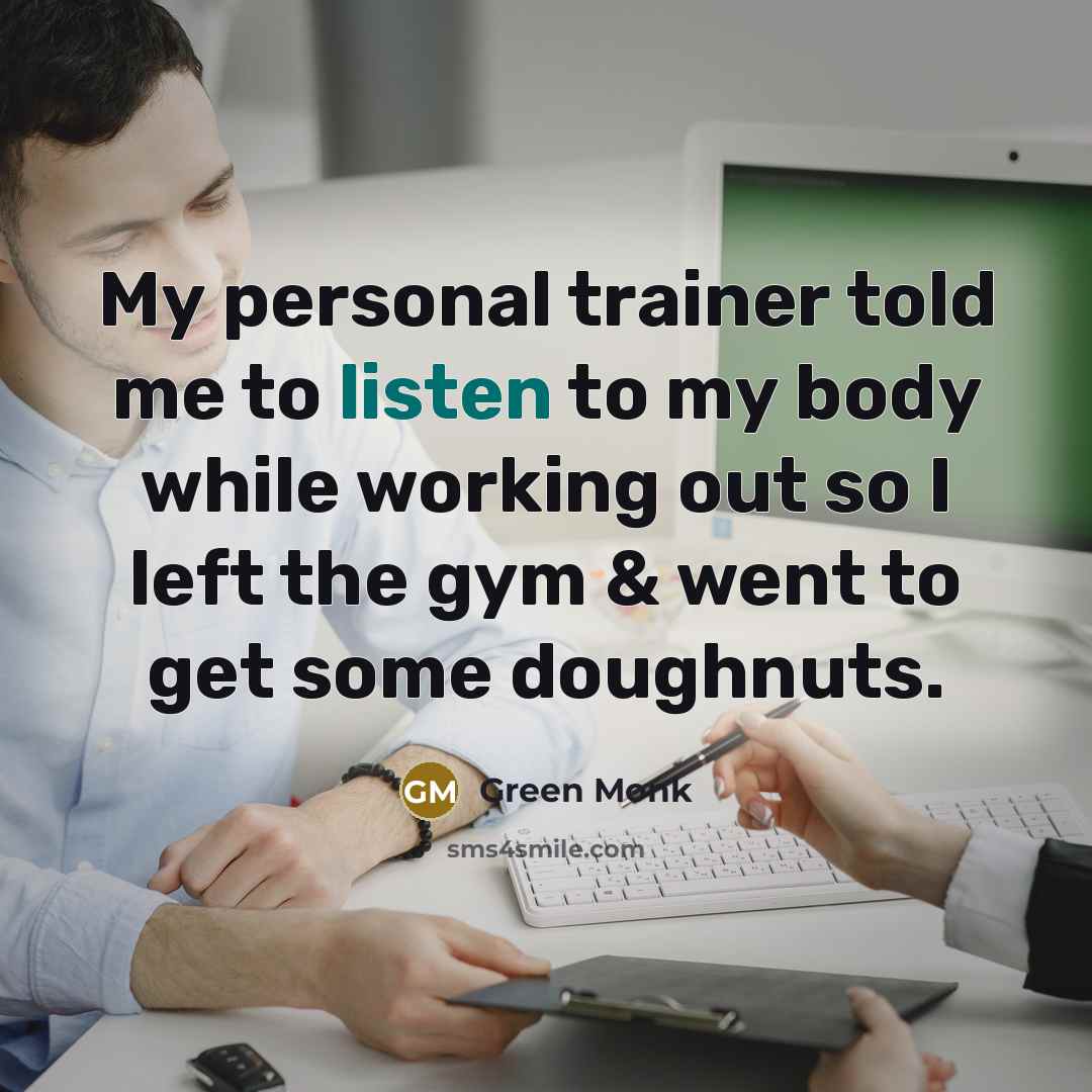 “My personal trainer told me to listen to my body…” quote by Green Monk