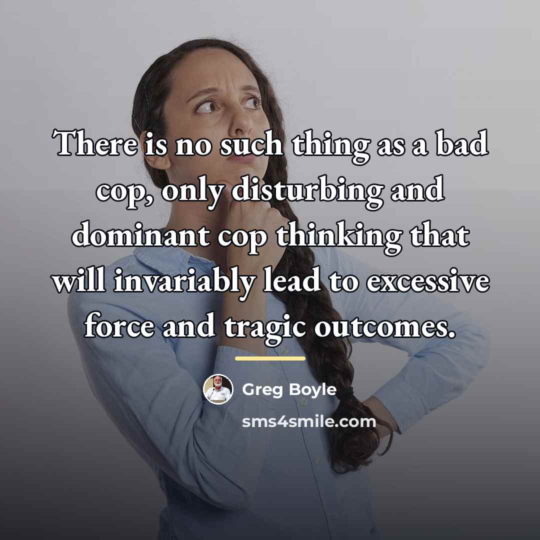 “There is no such thing as a bad cop, only…” quote by Greg Boyle