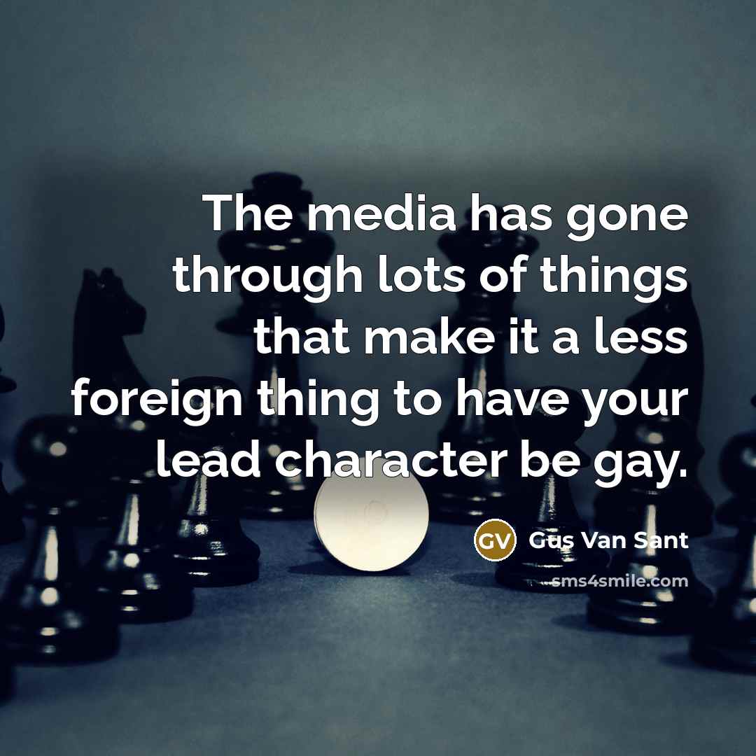 “The media has gone through lots of things that make it a less foreign thing to have your lead character be gay.” quote by Gus Van Sant