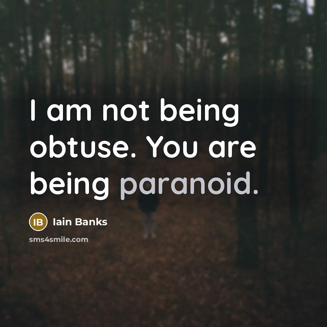 “I am not being obtuse. You are being paranoid.…” quote by Iain Banks