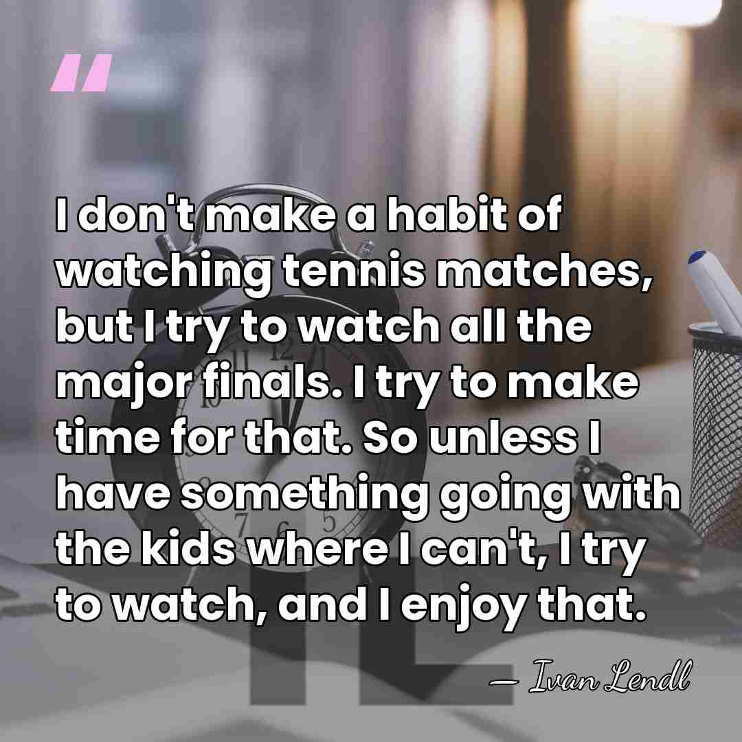 I don't make a habit of watching tennis matches, but I try&hellip; - Ivan Lendl
