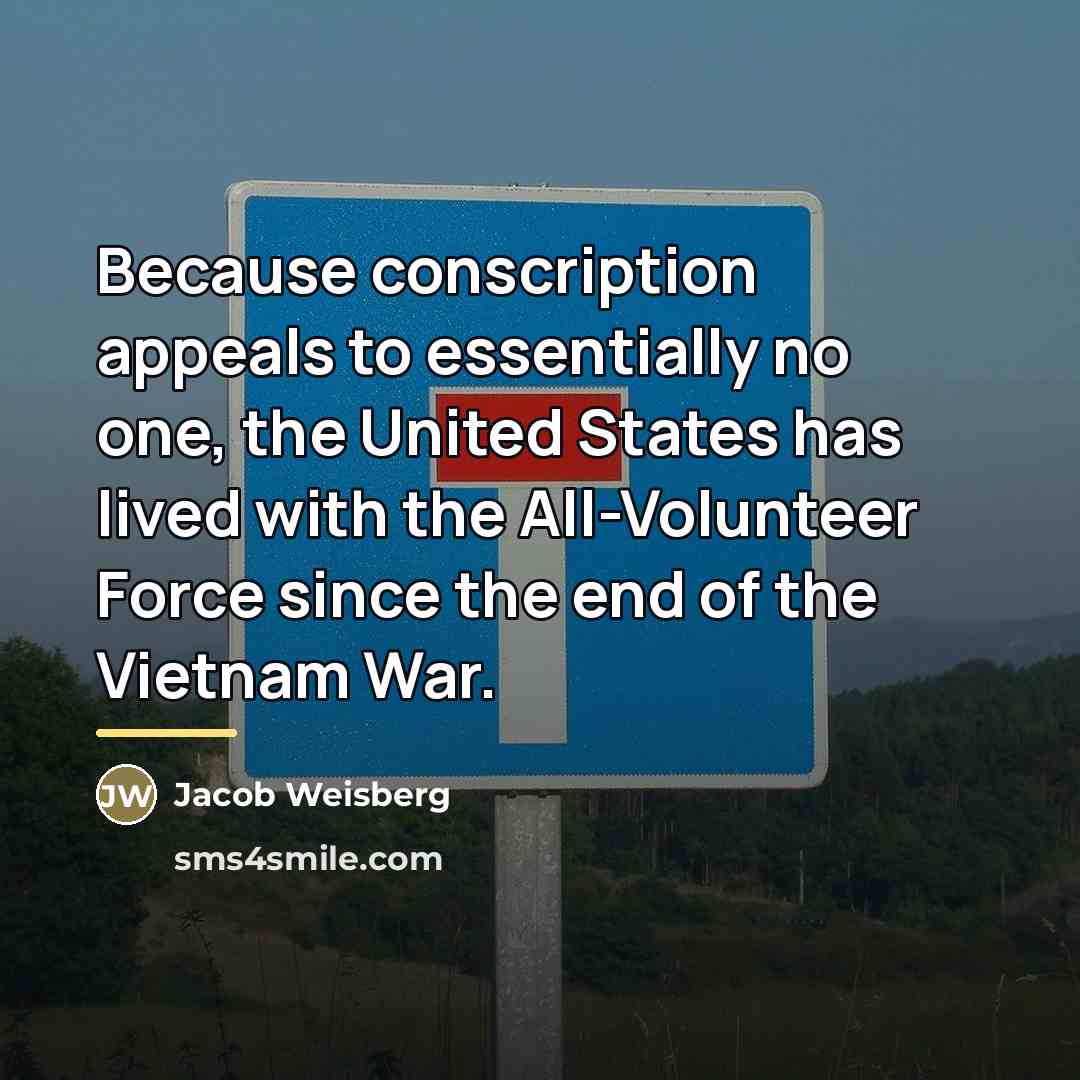 “Because conscription appeals to essentially no one, the United States…” quote by Jacob Weisberg