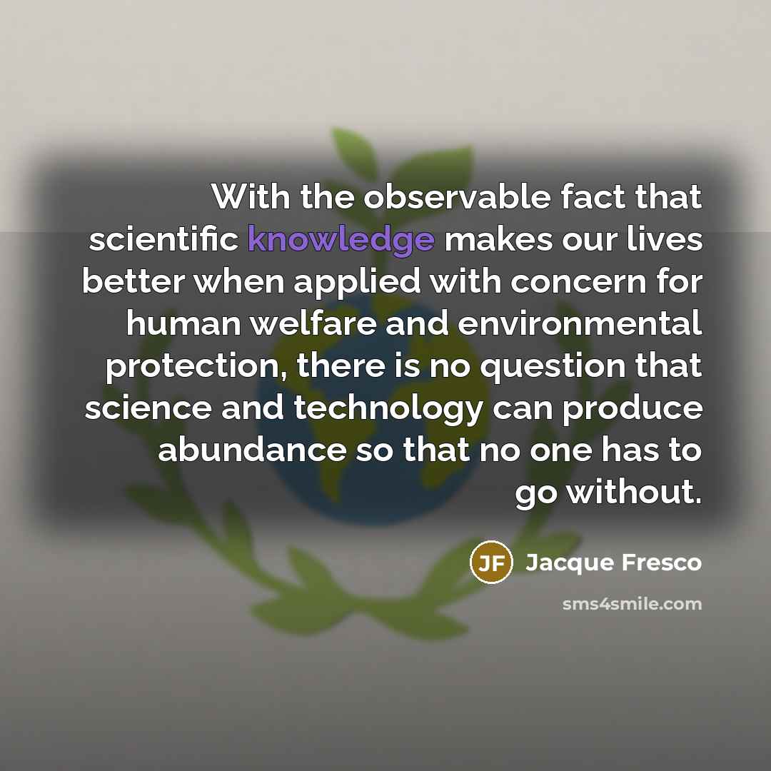 “With the observable fact that scientific knowledge makes our lives…” quote by Jacque Fresco