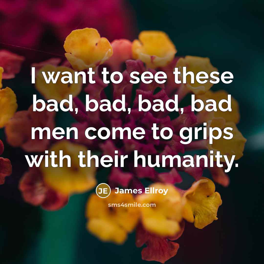 “I want to see these bad, bad, bad, bad men…” quote by James Ellroy