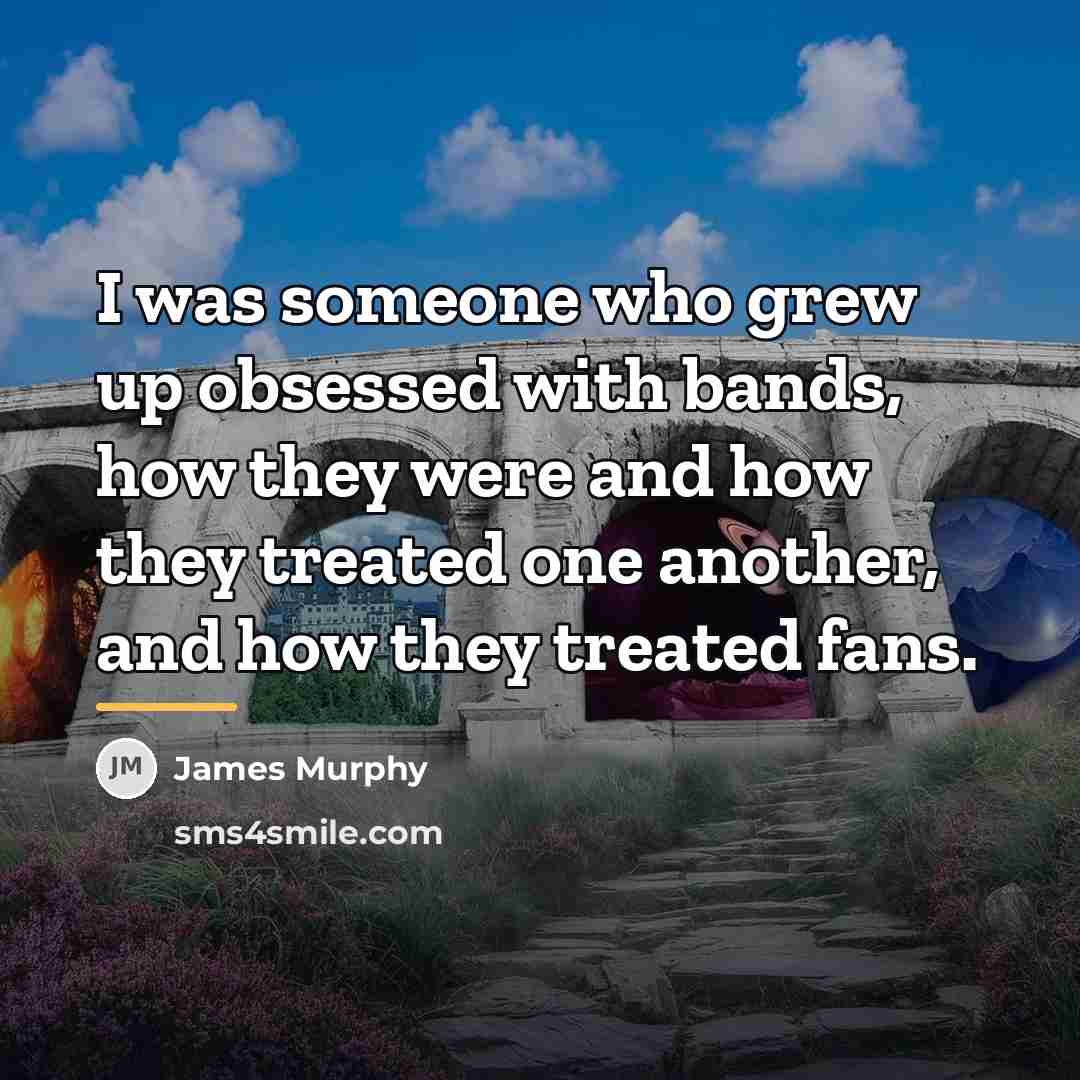 “I was someone who grew up obsessed with bands, how…” quote by James Murphy