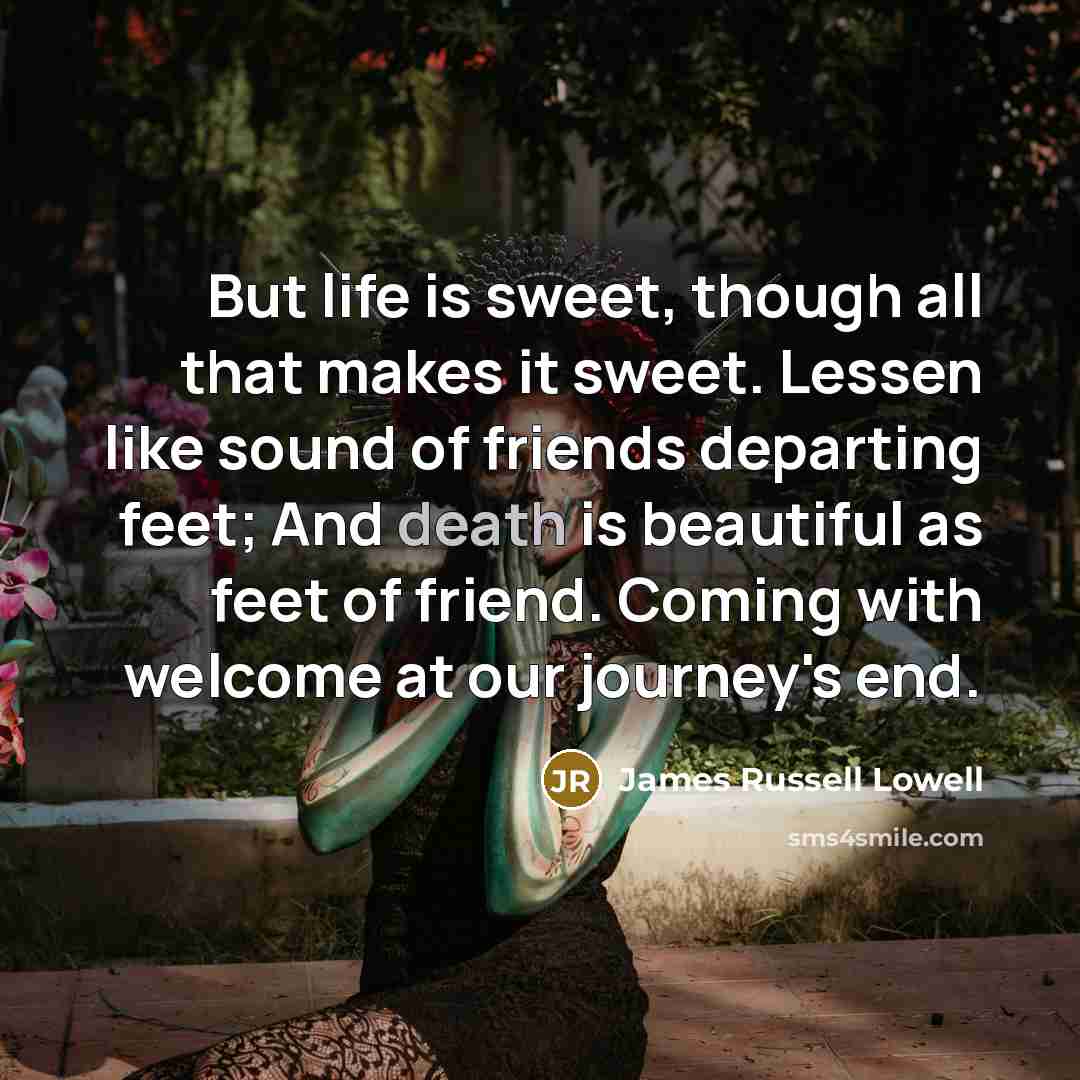 “But life is sweet, though all that makes it sweet.…” quote by James Russell Lowell