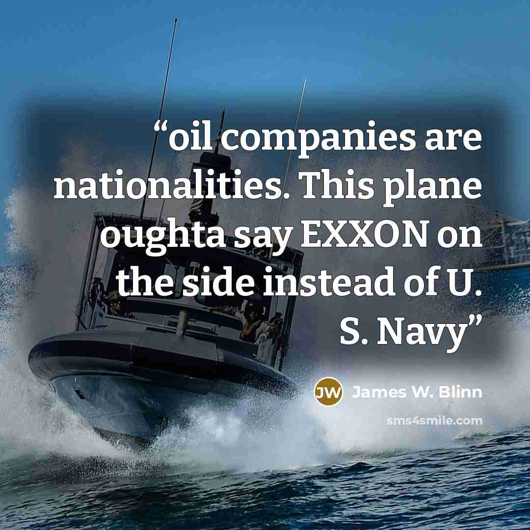 “oil companies are nationalities. This plane oughta say EXXON on the side instead of U. S. Navy” quote by James W. Blinn