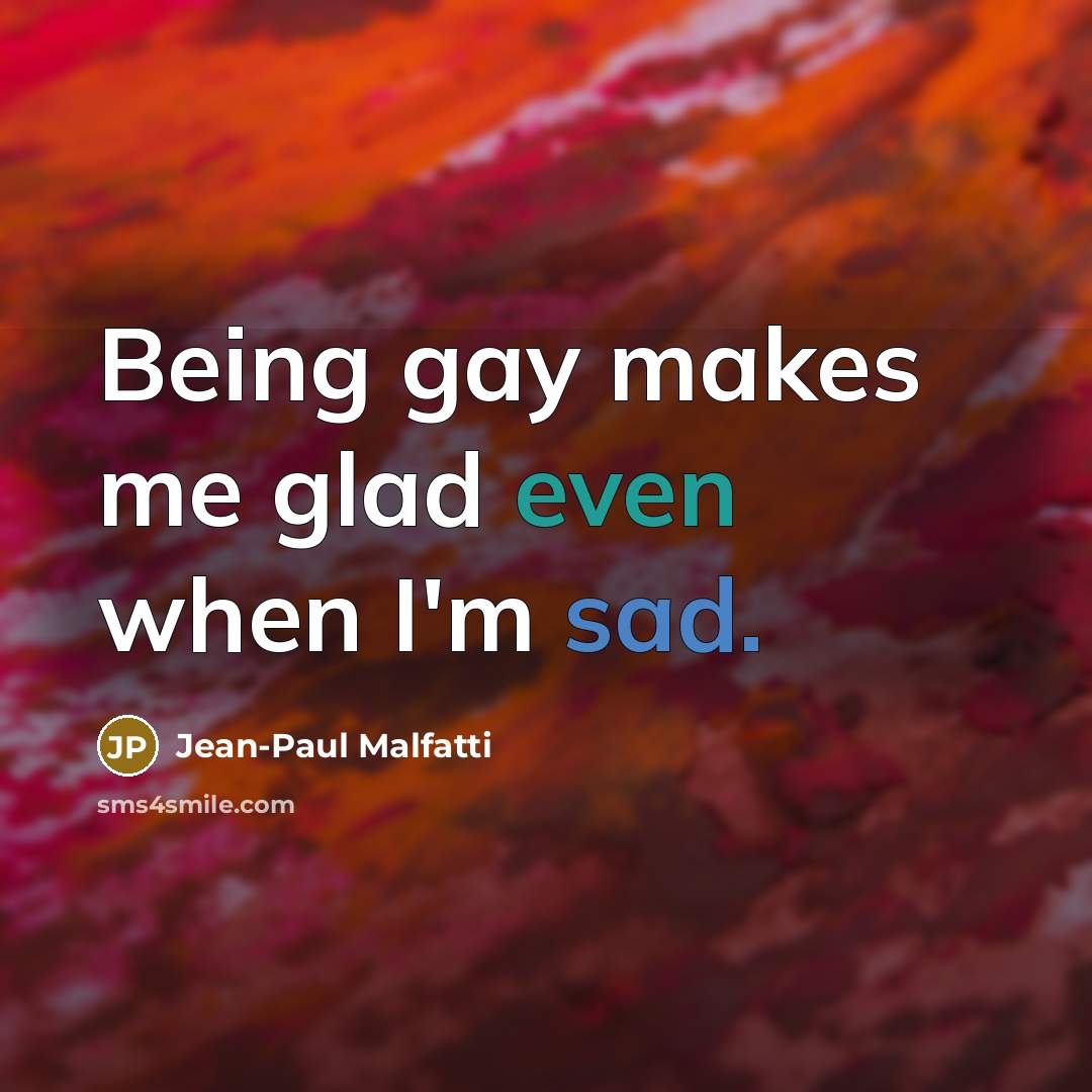 “Being gay makes me glad even when I'm sad.…” quote by Jean-Paul Malfatti