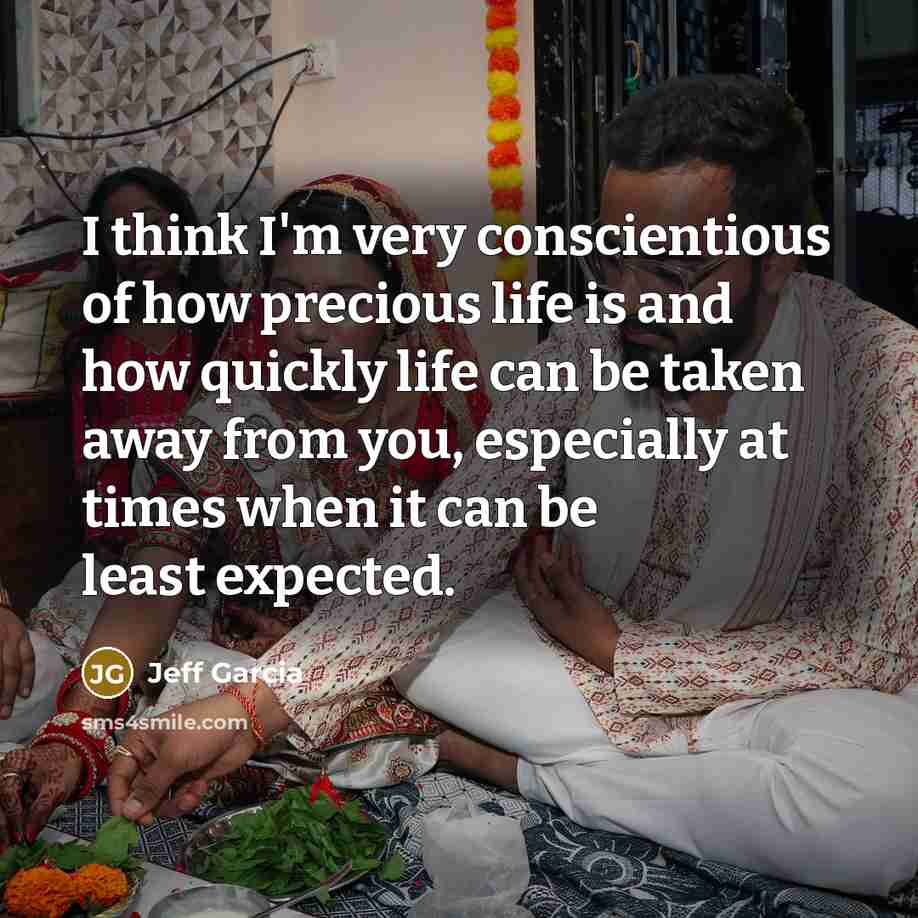 “I think I'm very conscientious of how precious life is…” quote by Jeff Garcia
