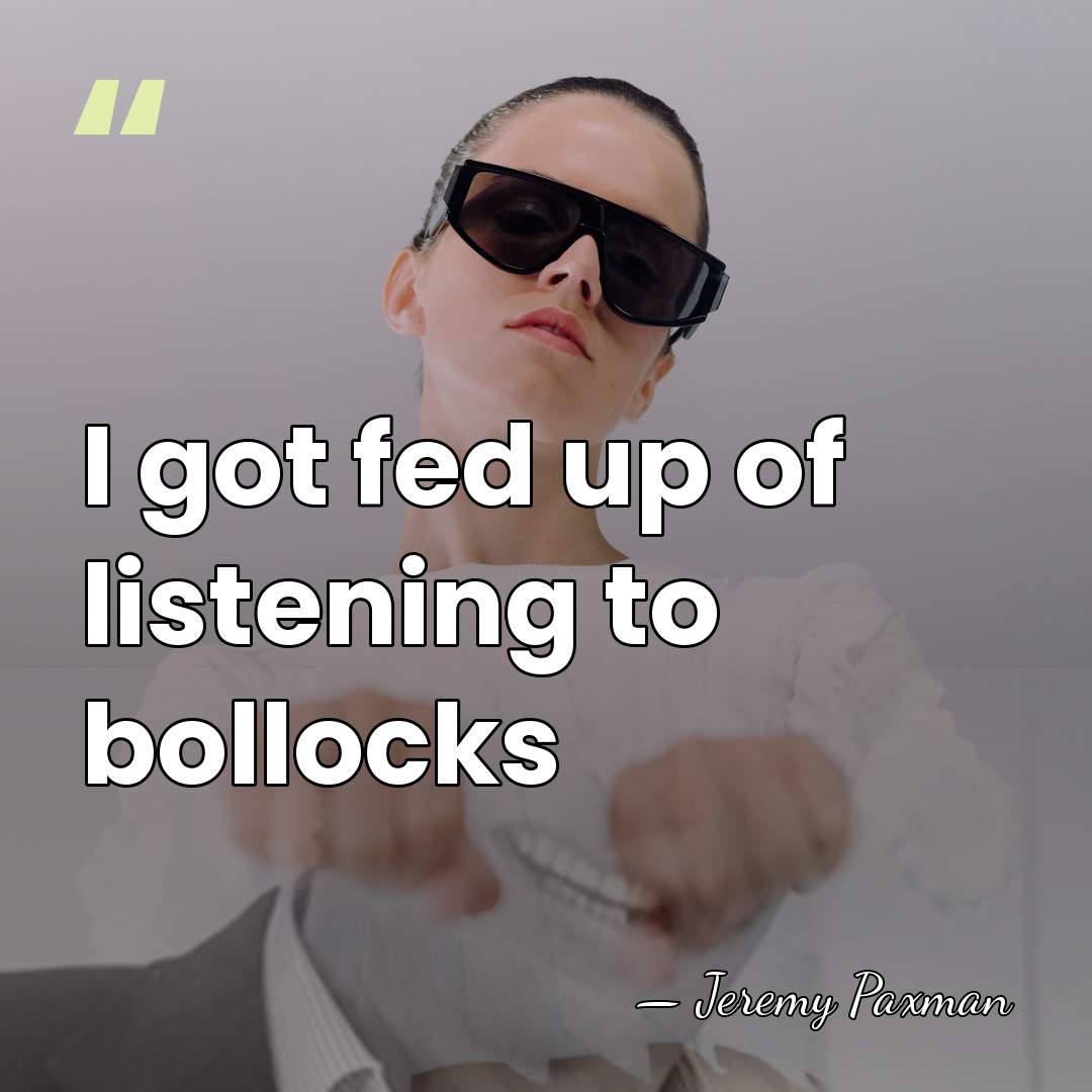I got fed up of listening to bollocks - Jeremy Paxman