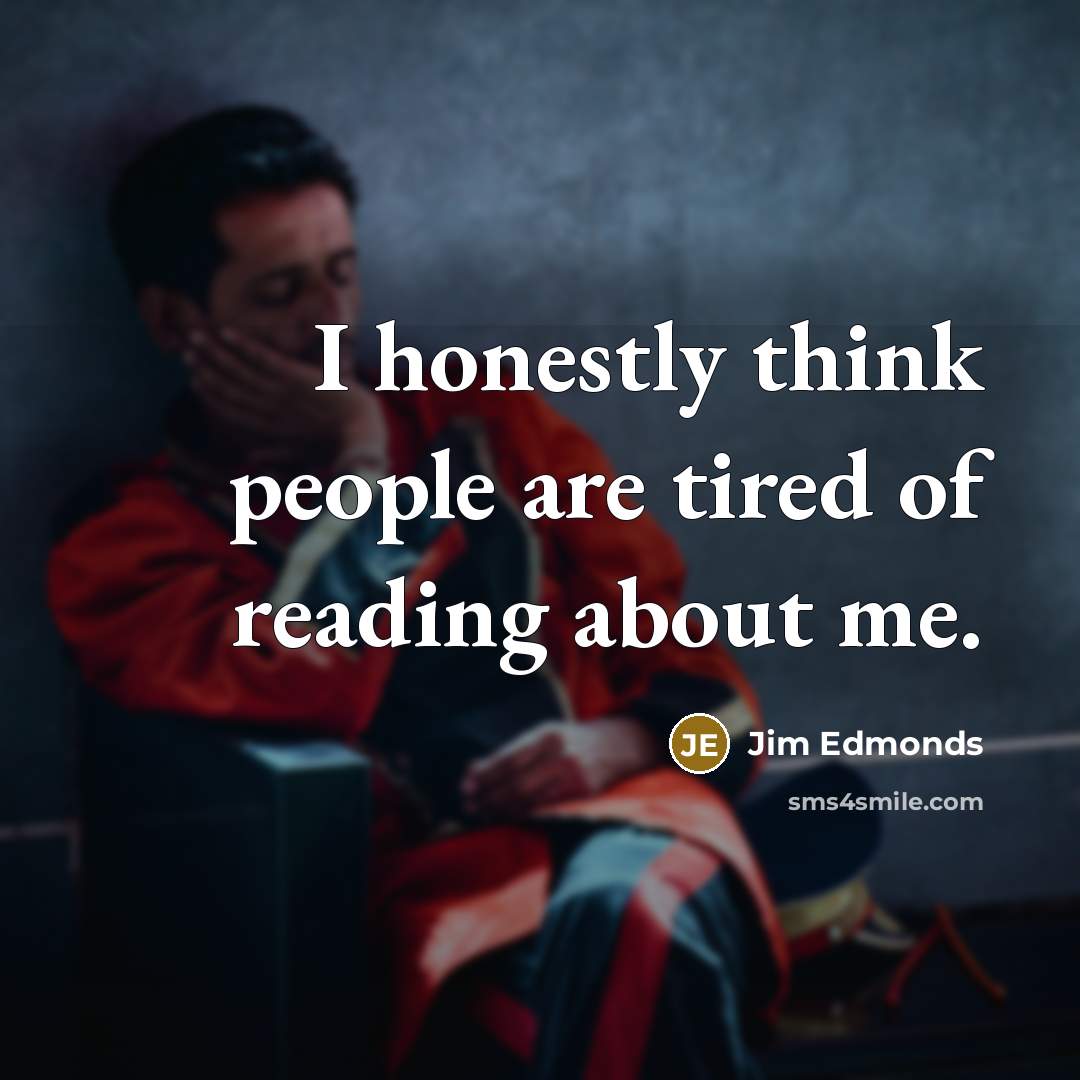 “I honestly think people are tired of reading about me.…” quote by Jim Edmonds