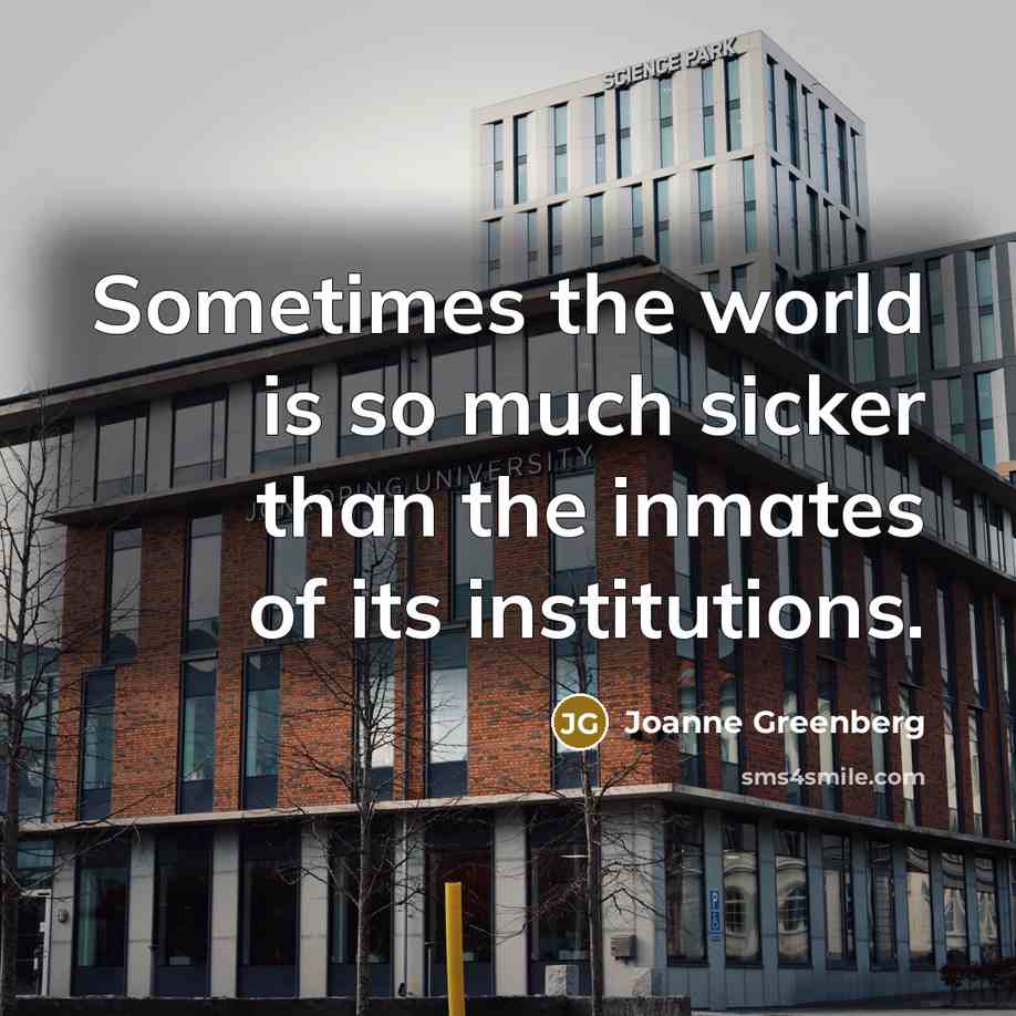 “Sometimes the world is so much sicker than the inmates…” quote by Joanne Greenberg