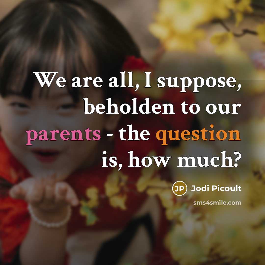“We are all, I suppose, beholden to our parents - the question is, how much?” quote by Jodi Picoult