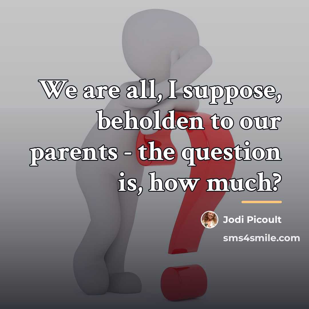 “We are all, I suppose, beholden to our parents -…” quote by Jodi Picoult