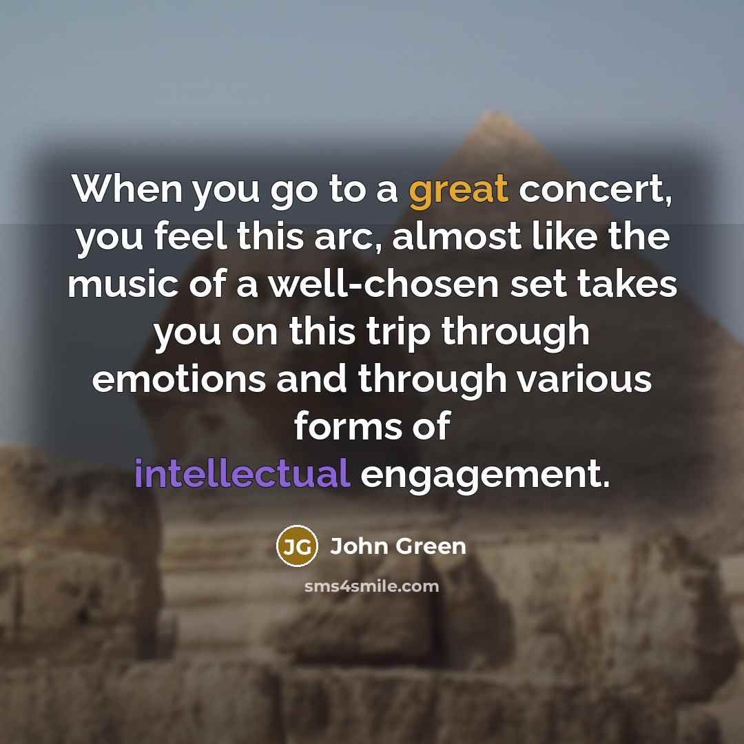 “When you go to a great concert, you feel this…” quote by John Green