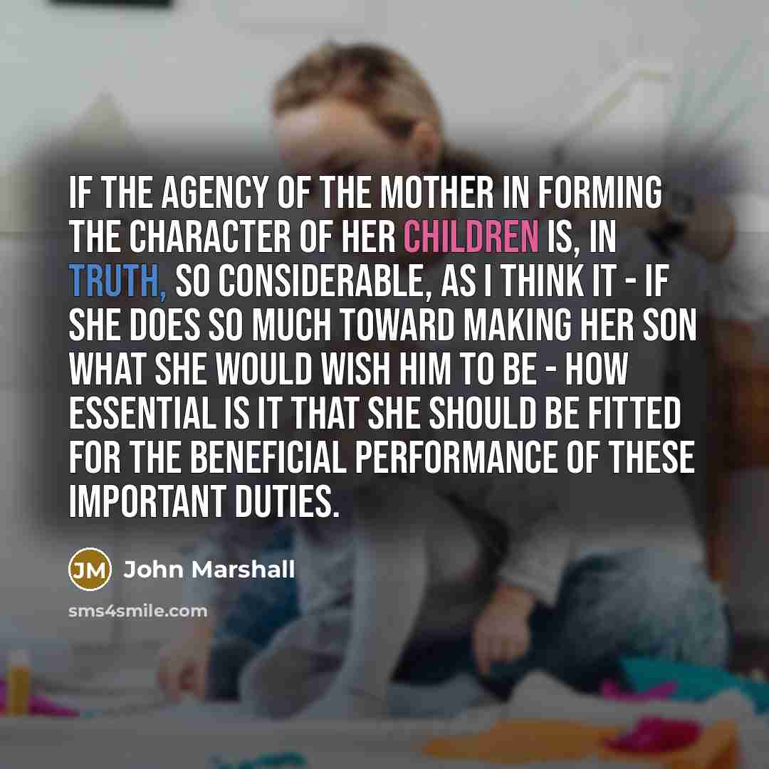 “If the agency of the mother in forming the character…” quote by John Marshall