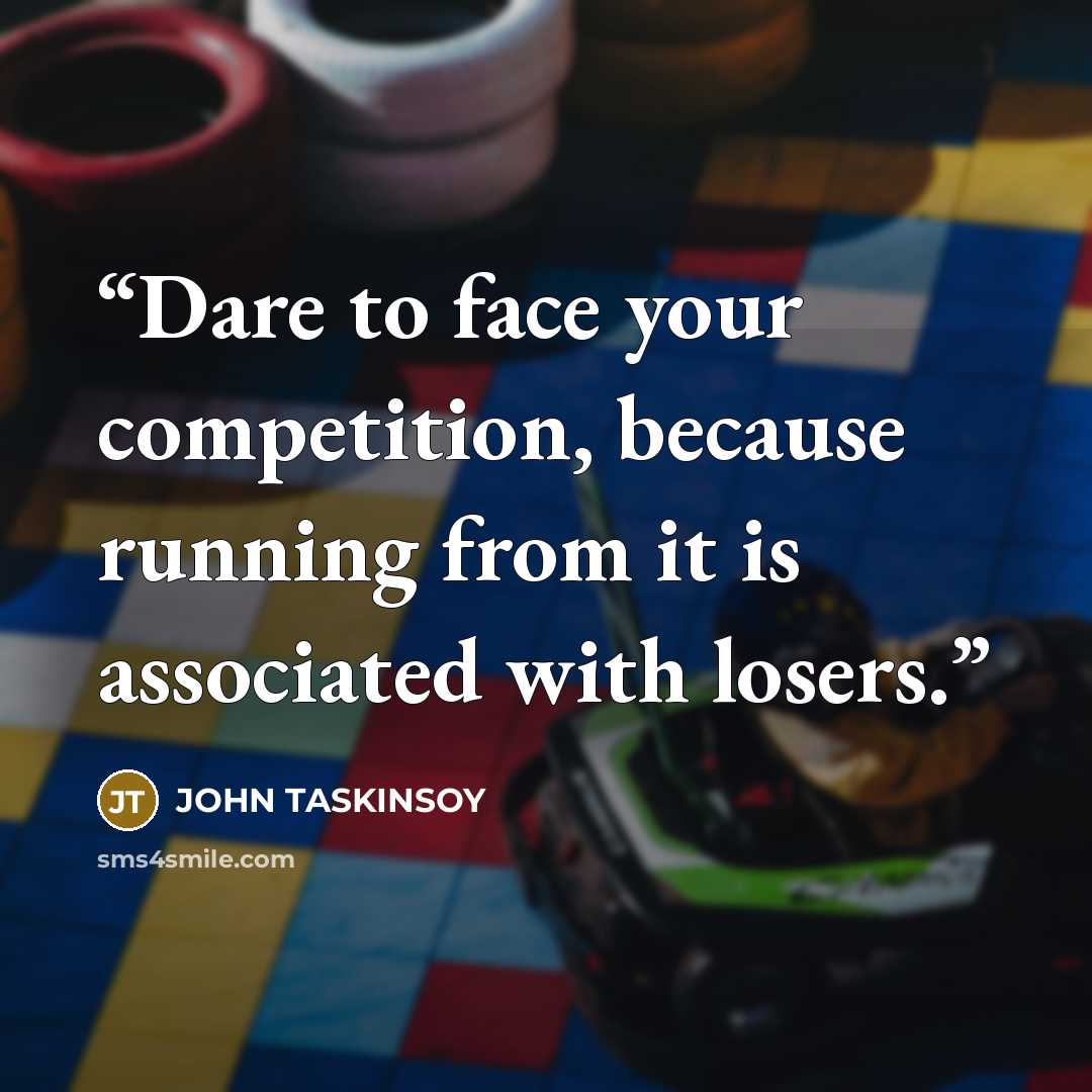 “Dare to face your competition, because running from it is associated with losers.” quote by JOHN TASKINSOY