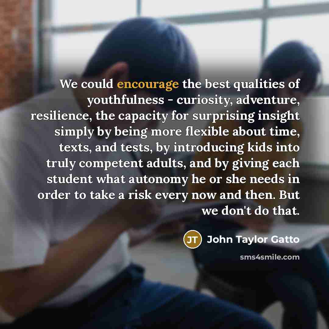 “We could encourage the best qualities of youthfulness - curiosity,…” quote by John Taylor Gatto