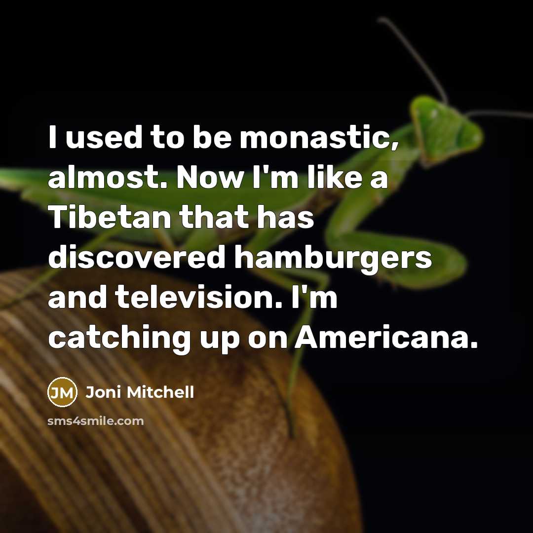 “I used to be monastic, almost. Now I'm like a…” quote by Joni Mitchell