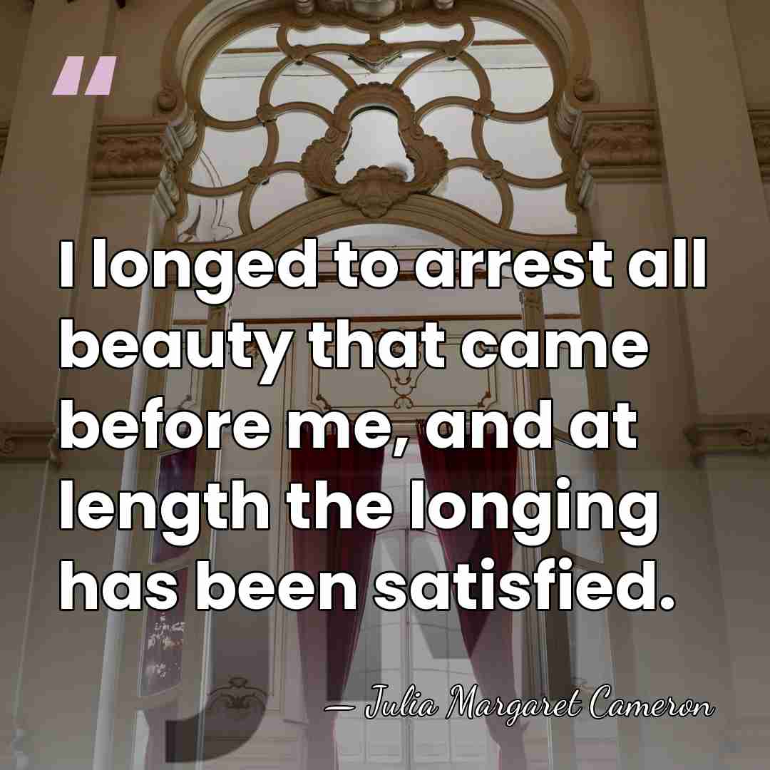 I longed to arrest all beauty that came before me, and at&hellip; - Julia Margaret Cameron