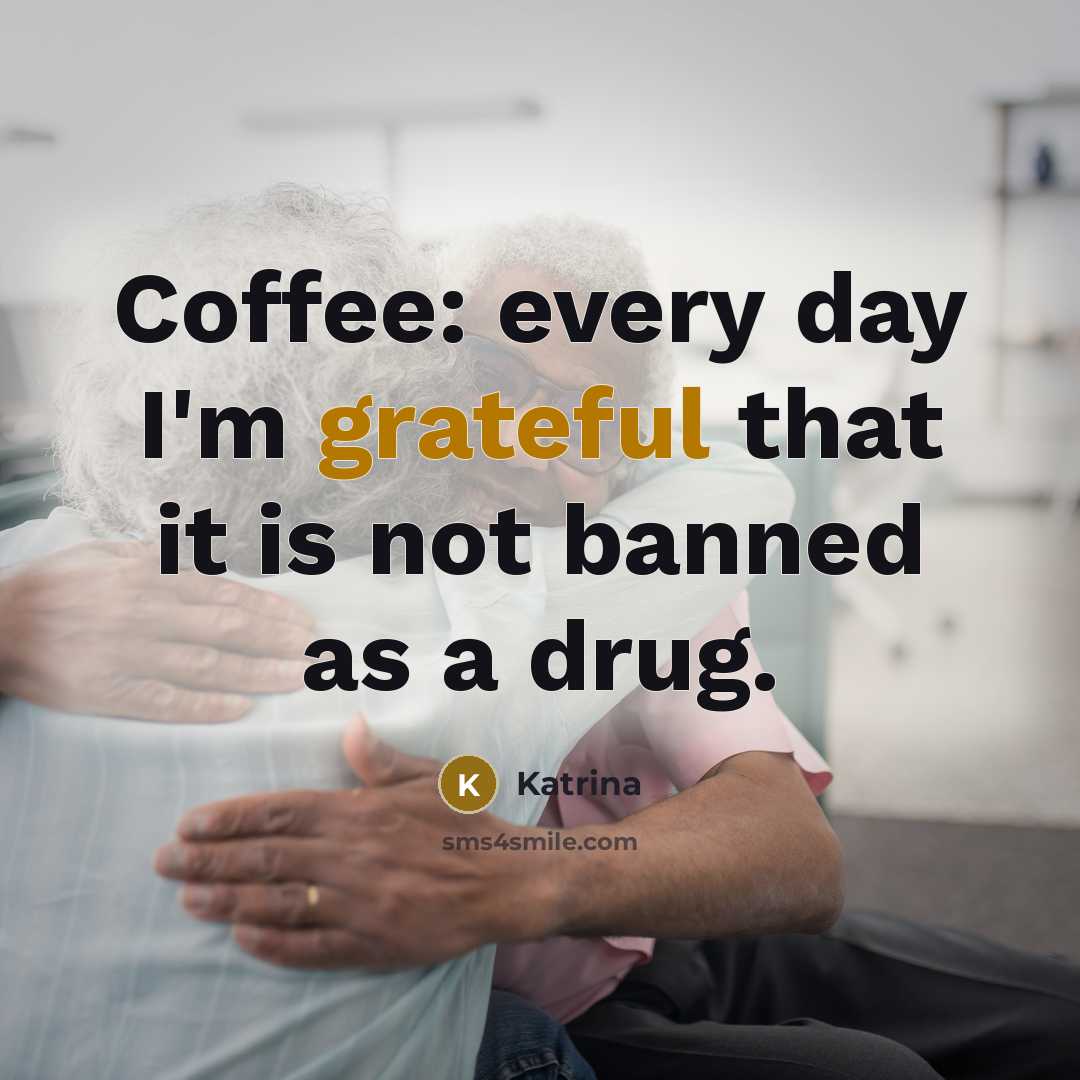 “Coffee: every day I'm grateful that it is not banned as a drug.” quote by Katrina