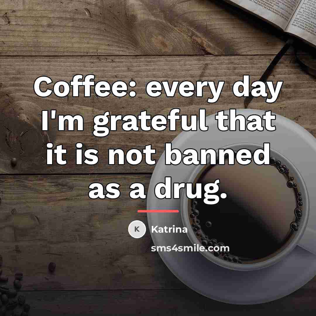 “Coffee: every day I'm grateful that it is not banned…” quote by Katrina