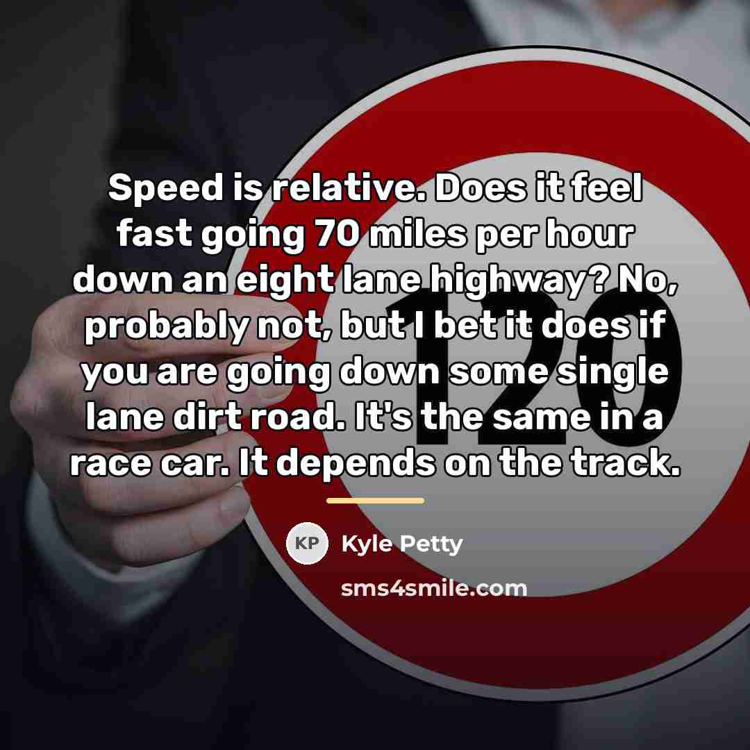 “Speed is relative. Does it feel fast going 70 miles…” quote by Kyle Petty