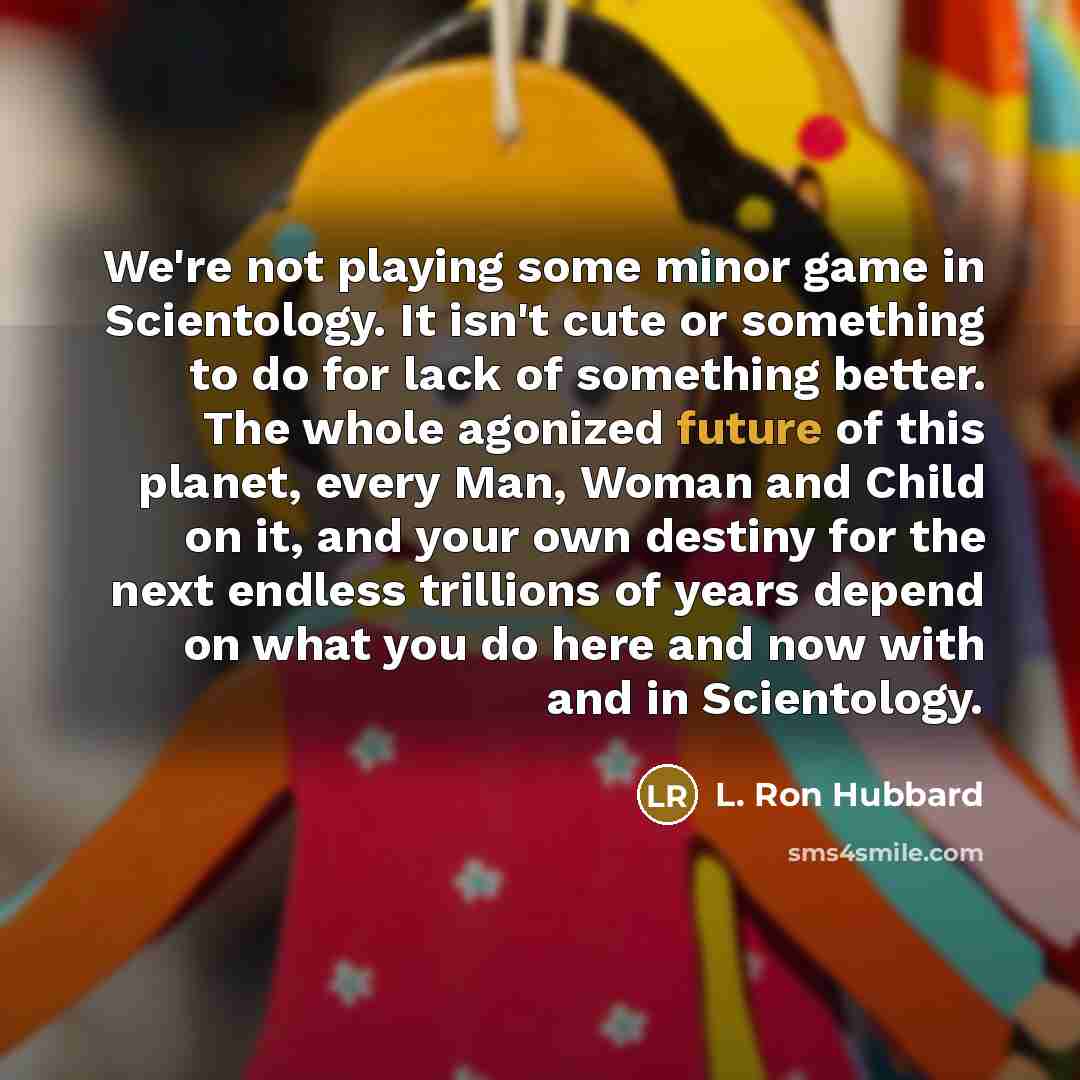 “We're not playing some minor game in Scientology. It isn't…” quote by L. Ron Hubbard
