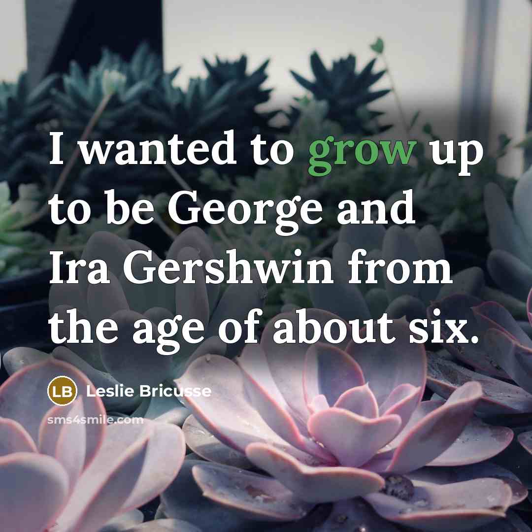 “I wanted to grow up to be George and Ira…” quote by Leslie Bricusse