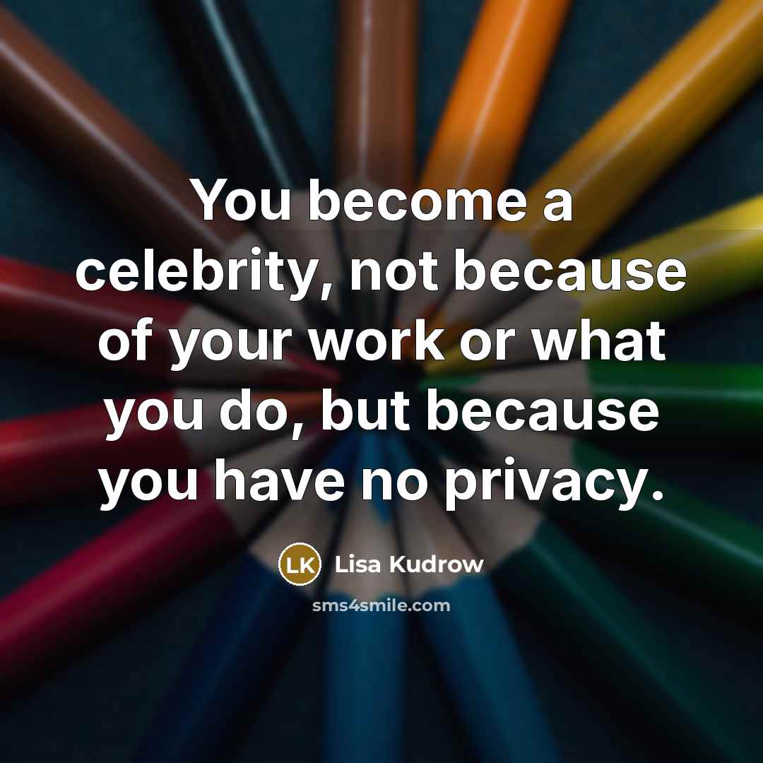 “You become a celebrity, not because of your work or…” quote by Lisa Kudrow