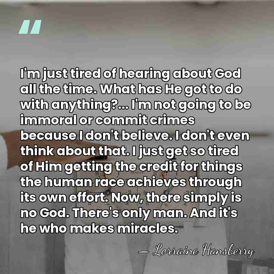 I'm just tired of hearing about God all the time. What has&hellip; - Lorraine Hansberry