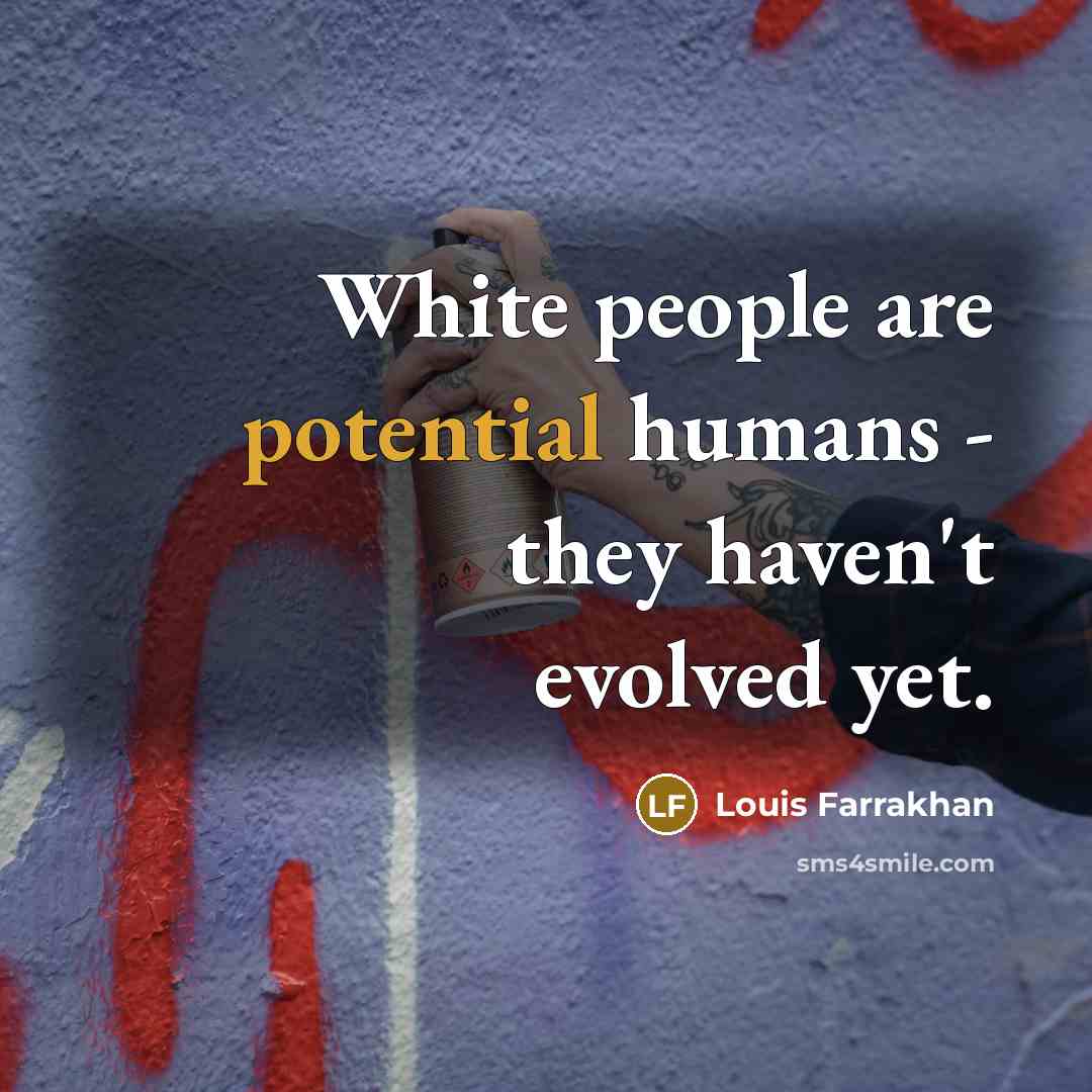“White people are potential humans - they haven't evolved yet.…” quote by Louis Farrakhan